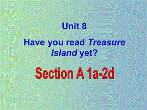 八年級英語下冊 Unit 8 Have you read Treasure Island yet課件 （新版）人教新目標版.ppt