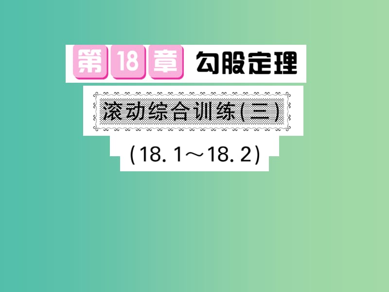 八年级数学下册 第十八章 勾股定理 滚动综合训练三 18.1-18.2课件 沪科版.ppt_第1页