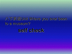 八年級英語下冊 Unit 9 Have you ever been to a museum課件4 （新版）人教新目標版.ppt