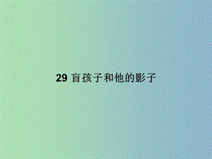 七年級(jí)語(yǔ)文上冊(cè) 第六單元 29 盲孩子和他的影子課件 （新版）新人教版.ppt