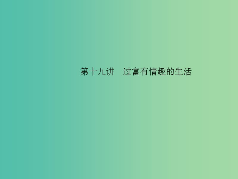 中考政治 备考集训 第一篇 系统复习 第十九讲 过富有情趣的生活课件 新人教版.ppt_第1页