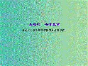 中考政治 知識(shí)盤查三 法律教育 考點(diǎn)36 學(xué)會(huì)用法律捍衛(wèi)生命健康權(quán)課件 新人教版.ppt