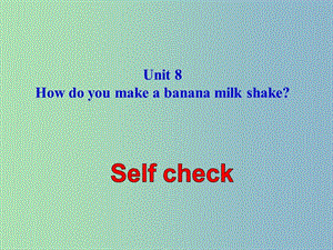 八年级英语上册 Unit 8 How do you make a banana milk shake self check课件 （新版）人教新目标版.ppt