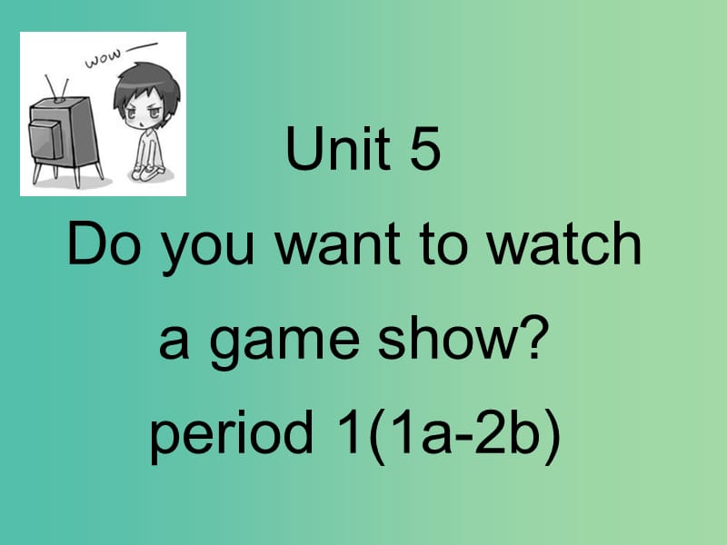 八年级英语上册 Unit 5 Do you want to watch a game show课件 （新版）人教新目标版.ppt_第1页