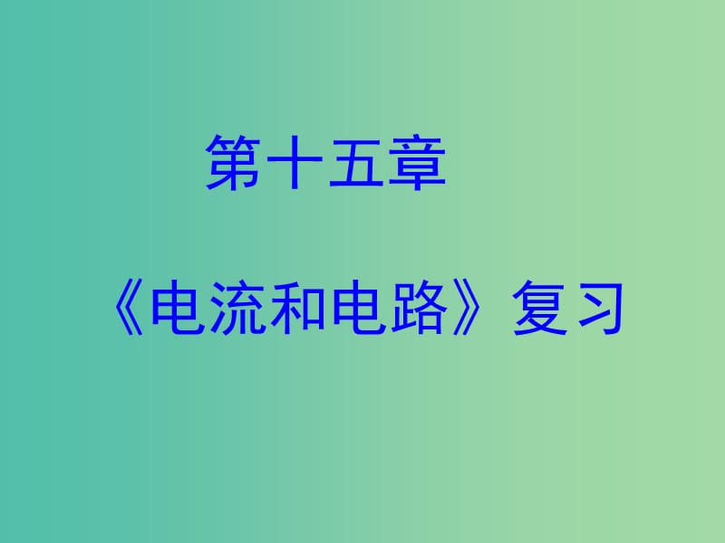 九年级物理全册 第十五章 电流和电路复习课件 （新版）新人教版.ppt_第1页