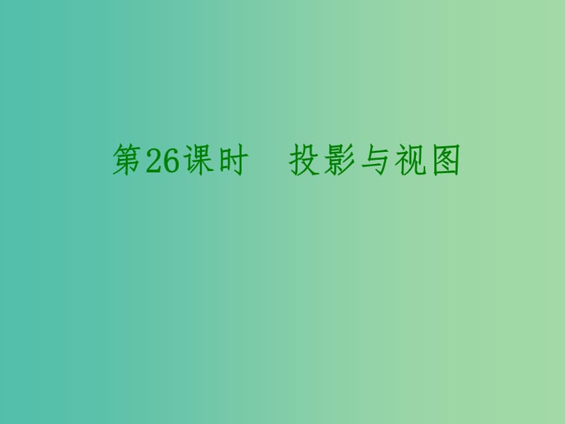 中考数学 第七单元 图形的变化、图形与坐标 第26课时 投影与视图课件.ppt_第1页