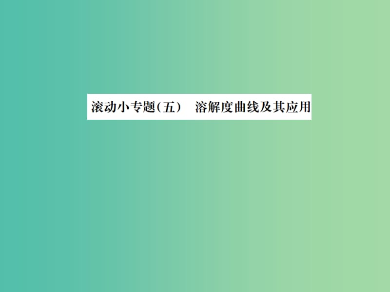 中考化学总复习 滚动小专题（五）溶解度曲线及其应用课件.ppt_第1页