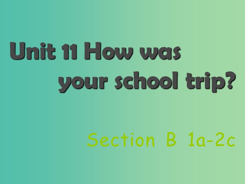 七年级英语下册 Unit 11 How was your school trip Section B（1a-2c）课件 （新版）人教新目标版.ppt_第1页
