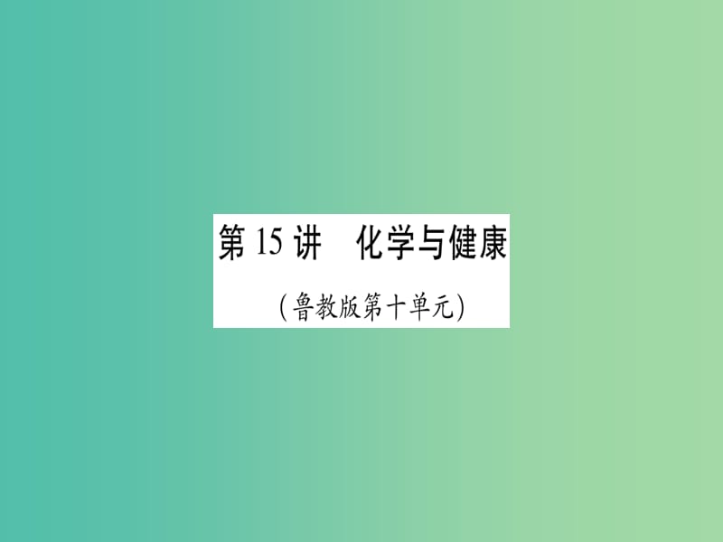 中考化学总复习 第一轮 知识系统复习 第十五讲 化学与健康课件 鲁教版.ppt_第1页