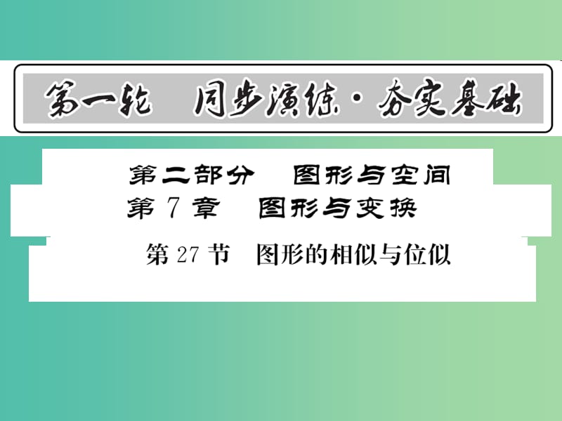 中考数学 第1轮 同步演练 夯实基础 第2部分 图形与空间 第7章 图形与变换 第27节 图形的相似与位似课件.ppt_第1页