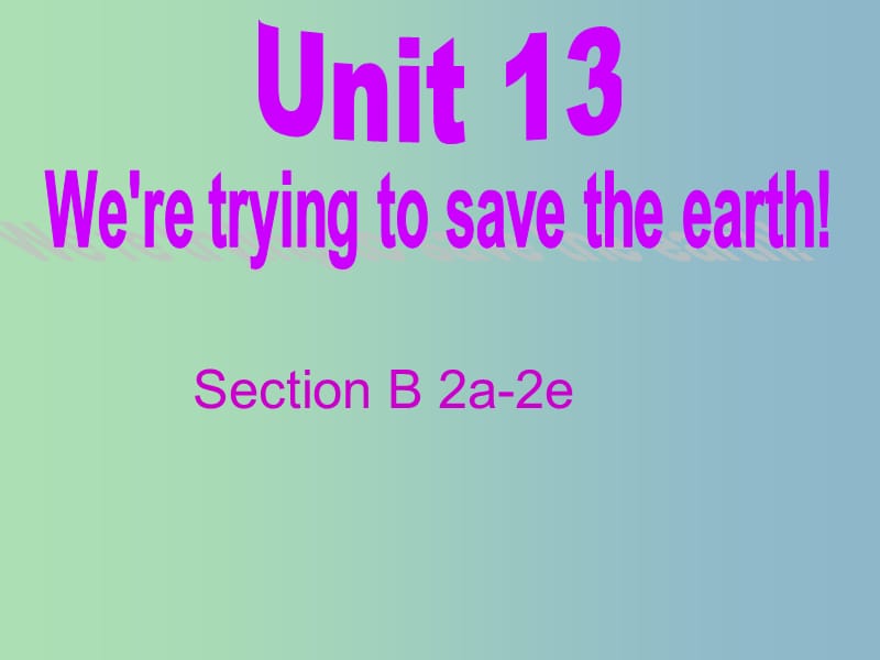 九年级英语全册《Unit 13 We are trying to save the earth Section B（2a-2e）》课件 （新版）人教新目标版.ppt_第1页