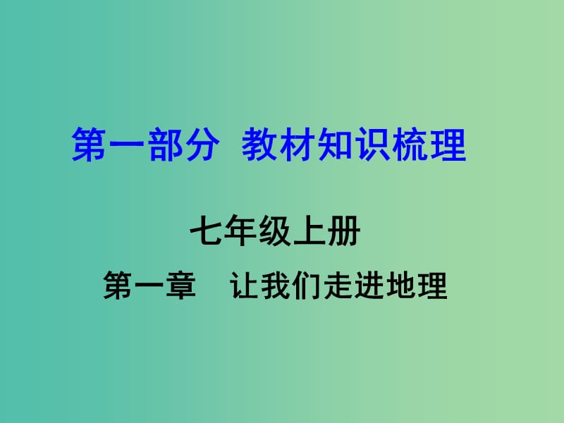 中考地理 第1部分 教材知识梳理 七上 第一章 让我们走进地理复习课件 （新版）湘教版.ppt_第1页