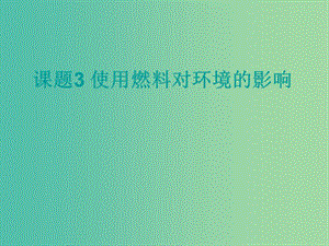 九年級(jí)化學(xué)上冊(cè) 第七單元 課題3 使用燃料對(duì)環(huán)境的影響課件 新人教版.ppt