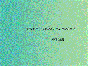 中考語文總復習 第四部分 現(xiàn)代文閱讀 專題十三 記敘文（小說、散文）閱讀-中考預測習題課件 新人教版.ppt