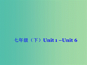 中考英語(yǔ) 七下 Unit 1-6 復(fù)習(xí)課件 （新版）人教新目標(biāo)版.ppt