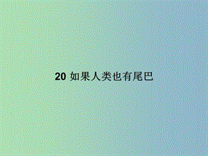 七年級語文上冊 第五單元 20 如果人類也有尾巴課件 語文版.ppt