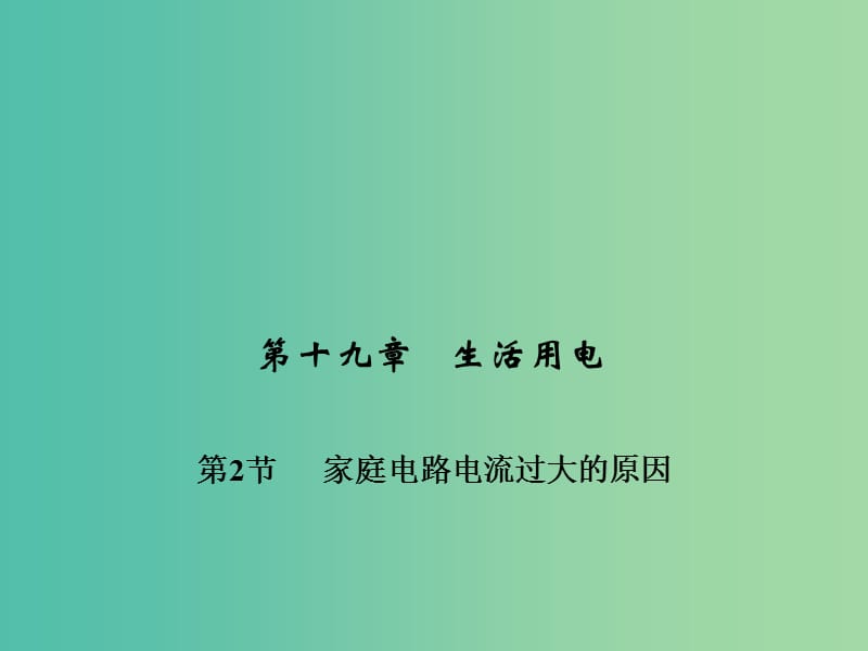 九年级物理全册 第十九章 生活用电 第二节 家庭电路中电流过大的原因习题课件 （新版）新人教版.ppt_第1页