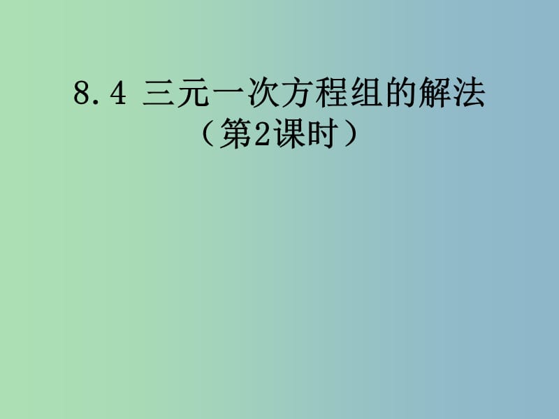 七年级数学下册 8.4 三元一次方程组的解法（第2课时）课件2 （新版）新人教版.ppt_第1页