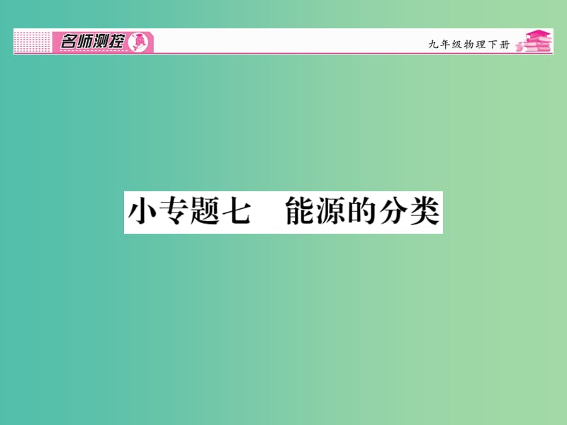 九年级物理全册 第22章 能源与可持续发展 小专题七 能源的分类课件 （新版）新人教版.ppt_第1页