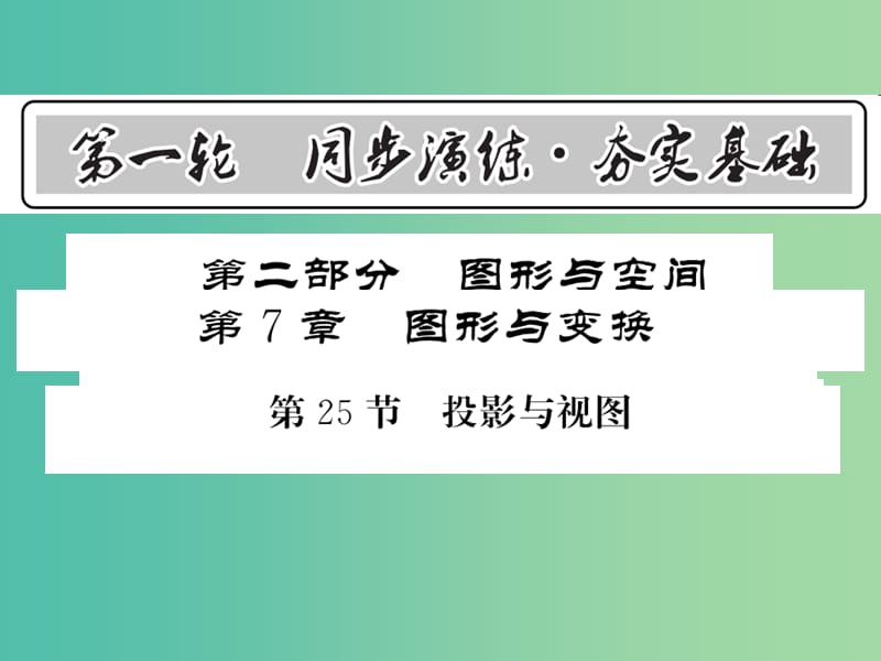 中考数学 第1轮 同步演练 夯实基础 第2部分 图形与空间 第7章 图形与变换 第25节 投影与视图课件.ppt_第1页