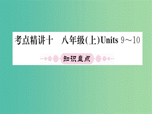 中考英语 第一篇 教材系统复习 考点精讲十 八上 Units 9-10课件.ppt