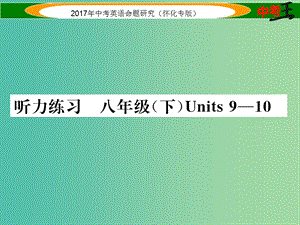 中考英語命題研究 第一編 教材同步復(fù)習(xí)篇 八下 Units 9-10聽力練習(xí)課件.ppt