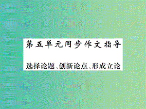 九年級(jí)語文下冊(cè) 第五單元 同步作文指導(dǎo) 選擇論題 創(chuàng)新論點(diǎn) 形成立論課件 北師大版.ppt