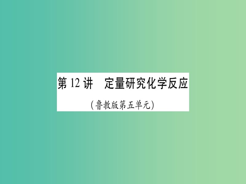 中考化学总复习 第一轮 知识系统复习 第十二讲 定量研究化学反应课件 鲁教版.ppt_第1页