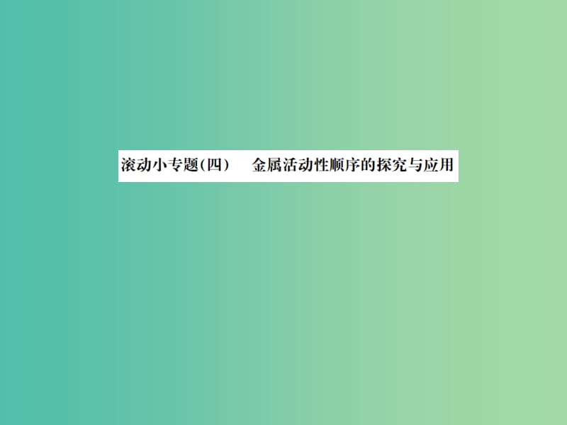 中考化学总复习 滚动小专题（四）金属活动性顺序的探究与应用课件.ppt_第1页