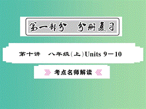 中考英語(yǔ)總復(fù)習(xí) 第一部分 分冊(cè)復(fù)習(xí) 第10講 八上 Units 9-10考點(diǎn)名師解讀課件 人教新目標(biāo)版.ppt