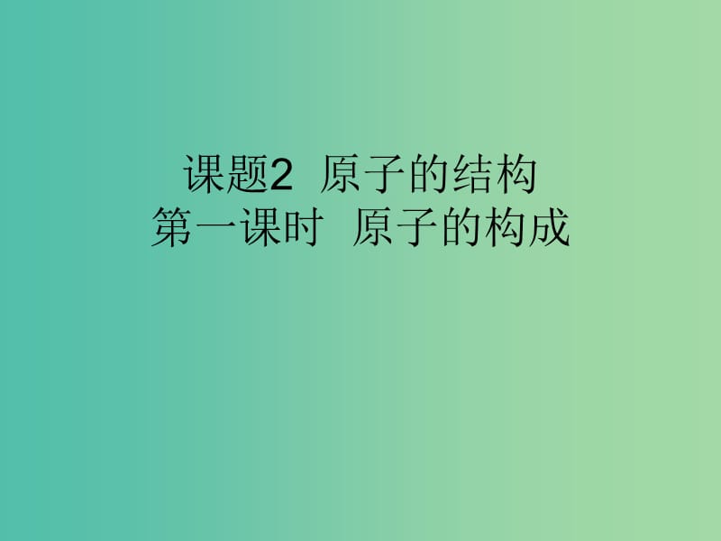 九年级化学上册 第3单元 课题2 原子的结构 第1课时 原子的构成课件 （新版）新人教版.ppt_第1页