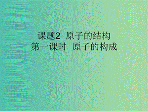 九年級化學上冊 第3單元 課題2 原子的結構 第1課時 原子的構成課件 （新版）新人教版.ppt