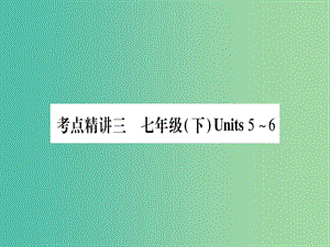 中考英語總復(fù)習(xí) 第一篇 教材系統(tǒng)復(fù)習(xí) 考點精講3 七下 Unit 5-6課件 仁愛版.ppt