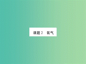 九年級化學上冊 第2單元 我們周圍的空氣 課題2 氧氣課件 （新版）新人教版.ppt