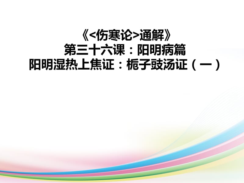 《伤寒论通解》第三十六课：阳明病篇 阳明湿热上焦证：栀子豉汤证(一)_第1页