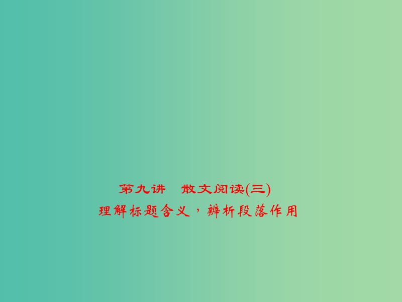 中考语文 第2部分 现代文阅读 文学类文本阅读 第九讲 散文阅读(三)(理)解标题含义辨析段落作用复习课件.ppt_第1页