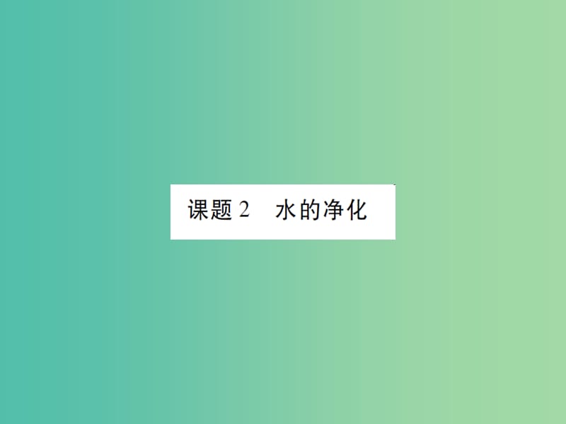 九年级化学上册 第4单元 自然界的水 课题2 水的净化课件 （新版）新人教版.ppt_第1页