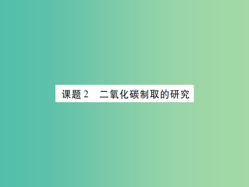 九年级化学上册 第6单元 碳和碳的氧化物 课题2 二氧化碳制取的研究课件 （新版）新人教版.ppt_第1页