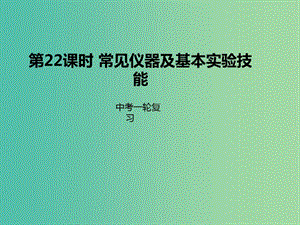 中考化学一轮复习 第22课时 常见仪器及基本实验技能课件.ppt