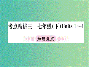 中考英語 第一篇 教材系統(tǒng)復習 考點精講三 七下 Units 1-4課件.ppt