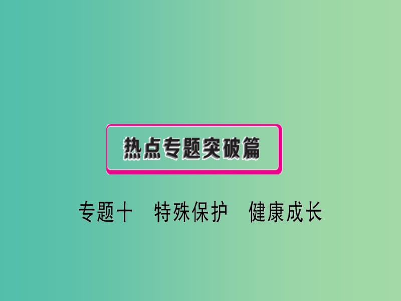 中考政治复习 热点专题突破 专题十 特殊保护 健康成长课件.ppt_第1页