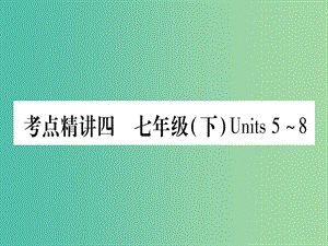 中考英語(yǔ) 第一篇 教材系統(tǒng)復(fù)習(xí) 考點(diǎn)精講4 七下 Units 5-8課件 人教新目標(biāo)版.ppt