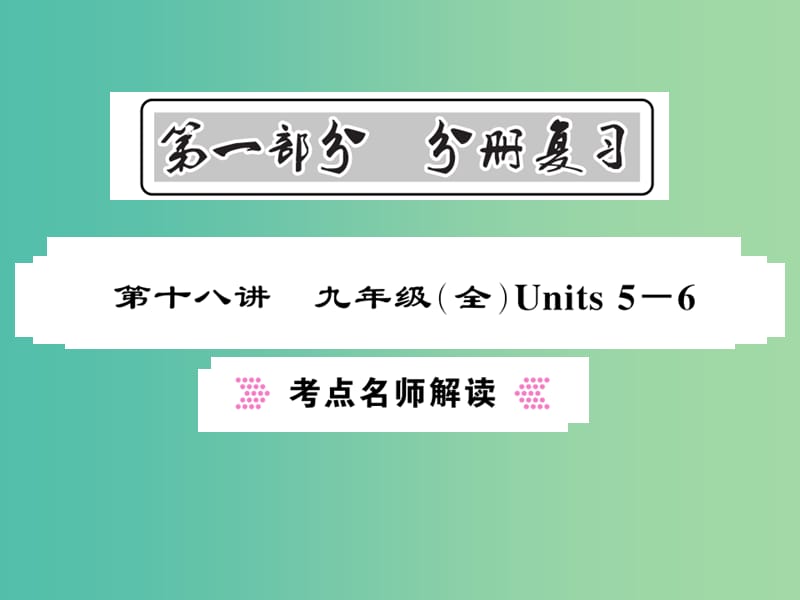 中考英语总复习 第一部分 分册复习 第18讲 九全 Units 5-6考点名师解读课件 人教新目标版.ppt_第1页