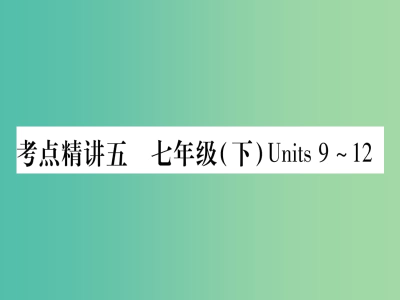 中考英语 第一篇 教材系统复习 考点精讲5 七下 Units 9-12课件 人教新目标版.ppt_第1页