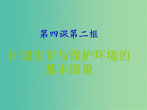 九年級(jí)政治全冊(cè) 第二單元 第四課 第二框 計(jì)劃生育與保護(hù)環(huán)境的基本國(guó)策課件 新人教版.ppt