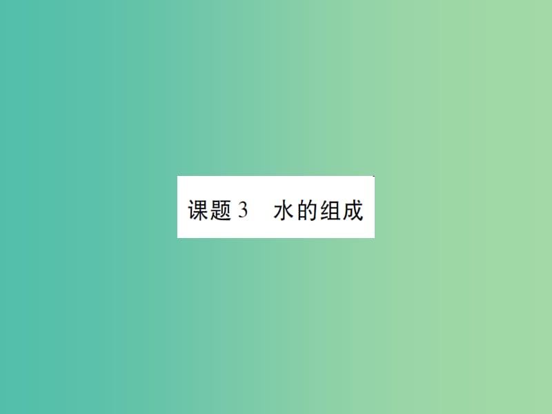 九年级化学上册 第4单元 自然界的水 课题3 水的组成课件 （新版）新人教版.ppt_第1页