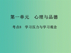 中考政治 第一單元 心理與品德 考點(diǎn)8 學(xué)習(xí)壓力與學(xué)習(xí)觀念復(fù)習(xí)課件.ppt