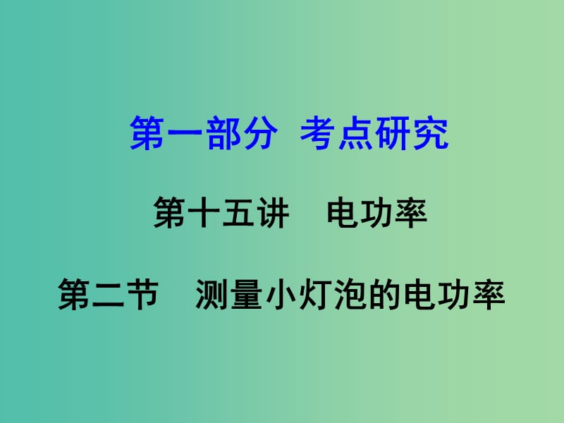 中考物理复习 第一部分 考点研究 第十五讲 电功率 第2节 测量小灯泡的电功率课件.ppt_第1页