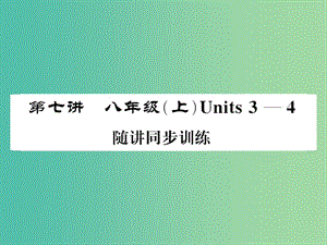 中考英語總復(fù)習(xí) 第一部分 分冊(cè)復(fù)習(xí) 第7講 八上 Units 3-4隨堂同步訓(xùn)練課件 人教新目標(biāo)版.ppt