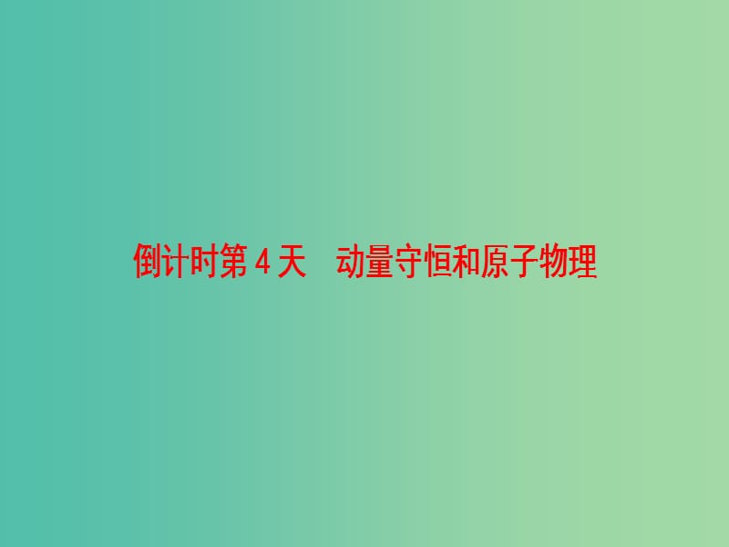 高三物理二轮复习 第2部分 考前回扣 倒计时第4天 动量守恒和原子物理课件.ppt_第1页